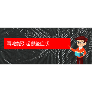 (畢節(jié)耳鼻喉?？漆t(yī)院掛號)耳鳴能引起哪些癥狀