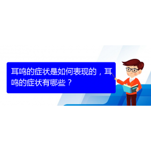 (貴陽(yáng)治療耳鳴的醫(yī)院排名)耳鳴的癥狀是如何表現(xiàn)的，耳鳴的癥狀有哪些？