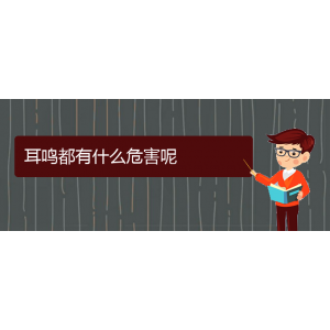 (畢節(jié)耳鼻喉?？漆t(yī)院掛號(hào))耳鳴都有什么危害呢