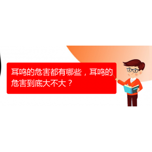 (畢節(jié)耳鼻喉專科醫(yī)院掛號(hào))耳鳴的危害都有哪些，耳鳴的危害到底大不大？