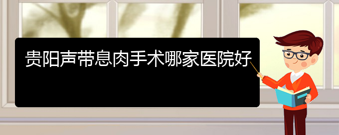 (貴陽什么醫(yī)院治聲帶息肉)貴陽聲帶息肉手術(shù)哪家醫(yī)院好(圖1) (貴陽什么醫(yī)院治聲帶息肉)貴陽聲帶息肉手術(shù)哪家醫(yī)院好(圖1)