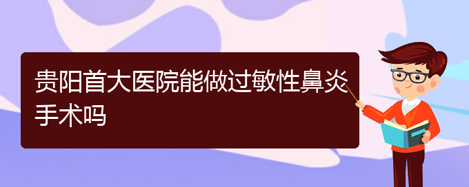 (貴陽治過敏性鼻炎哪家效果好)貴陽首大醫(yī)院能做過敏性鼻炎手術嗎(圖1) (貴陽治過敏性鼻炎哪家效果好)貴陽首大醫(yī)院能做過敏性鼻炎手術嗎(圖1)