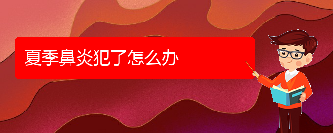 (貴陽在哪里看過敏性鼻炎)夏季鼻炎犯了怎么辦(圖1) (貴陽在哪里看過敏性鼻炎)夏季鼻炎犯了怎么辦(圖1)