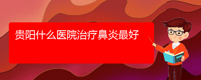 (貴陽(yáng)治療鼻炎的醫(yī)院在哪里)貴陽(yáng)什么醫(yī)院治療鼻炎最好(圖1)
