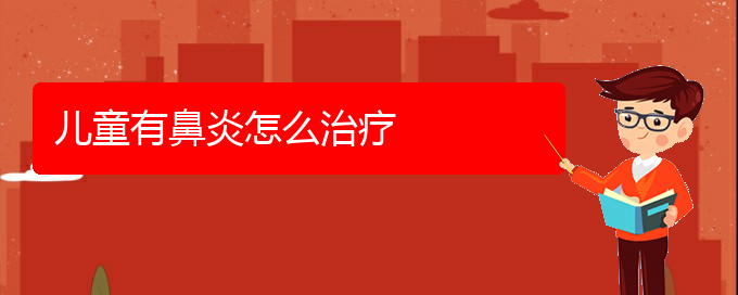 (貴陽肥厚性鼻炎治療好醫(yī)院)兒童有鼻炎怎么治療(圖1) (貴陽肥厚性鼻炎治療好醫(yī)院)兒童有鼻炎怎么治療(圖1)