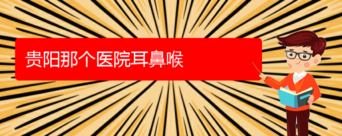 (貴陽治療鼻炎鼻甲肥大)貴陽那個醫(yī)院耳鼻喉(圖1) (貴陽治療鼻炎鼻甲肥大)貴陽那個醫(yī)院耳鼻喉(圖1)