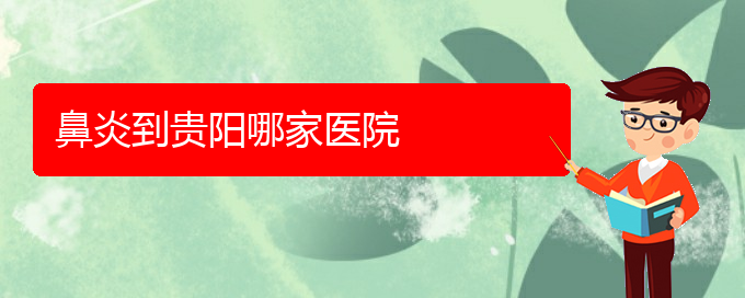 (貴州治療鼻炎效果好的醫(yī)院是哪家)鼻炎到貴陽哪家醫(yī)院(圖1)