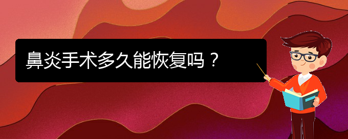 (貴州治鼻炎那家醫(yī)院好)鼻炎手術(shù)多久能恢復嗎？(圖1)