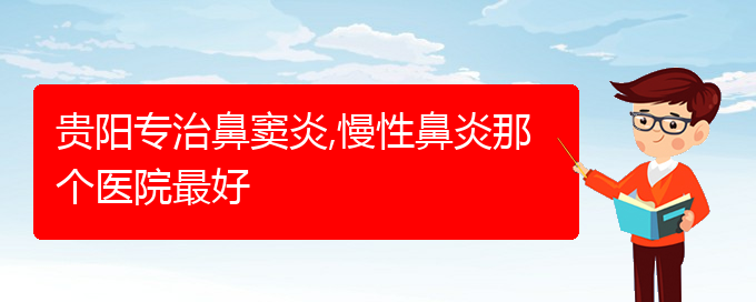 (貴陽哪家治療慢性鼻炎醫(yī)院好)貴陽專治鼻竇炎,慢性鼻炎那個(gè)醫(yī)院最好(圖1) (貴陽哪家治療慢性鼻炎醫(yī)院好)貴陽專治鼻竇炎,慢性鼻炎那個(gè)醫(yī)院最好(圖1)