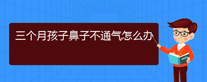 (貴陽(yáng)可以治療慢性鼻炎的醫(yī)院)三個(gè)月孩子鼻子不通氣怎么辦(圖1)