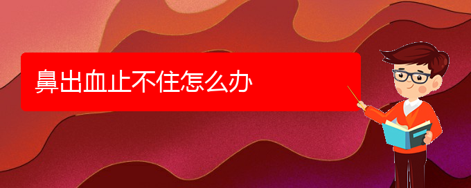 (貴陽一般看鼻出血多少錢)鼻出血止不住怎么辦(圖1) (貴陽一般看鼻出血多少錢)鼻出血止不住怎么辦(圖1)