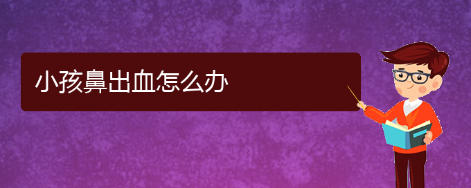 (貴陽鼻科醫(yī)院掛號)小孩鼻出血怎么辦(圖1) (貴陽鼻科醫(yī)院掛號)小孩鼻出血怎么辦(圖1)