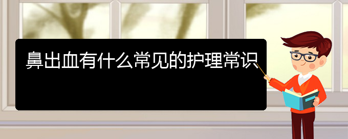 (貴陽哪個(gè)醫(yī)院看鼻出血)鼻出血有什么常見的護(hù)理常識(shí)(圖1)