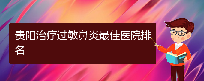 (貴陽(yáng)過(guò)敏性鼻炎治療好方法有那些)貴陽(yáng)治療過(guò)敏鼻炎最佳醫(yī)院排名(圖1)
