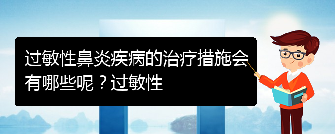 (貴陽過敏性鼻炎治療醫(yī)院那家好)過敏性鼻炎疾病的治療措施會有哪些呢？過敏性(圖1)