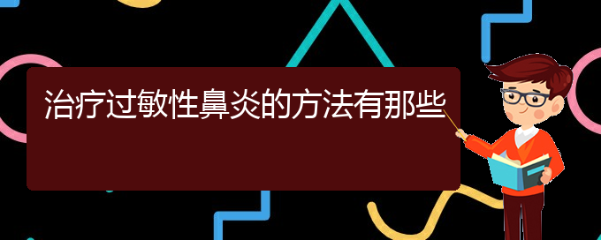 (貴陽(yáng)治療過敏性鼻炎那家醫(yī)院極好)治療過敏性鼻炎的方法有那些(圖1)
