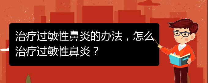 (治療過敏性鼻炎貴州的醫(yī)院)治療過敏性鼻炎的辦法，怎么治療過敏性鼻炎？(圖1)