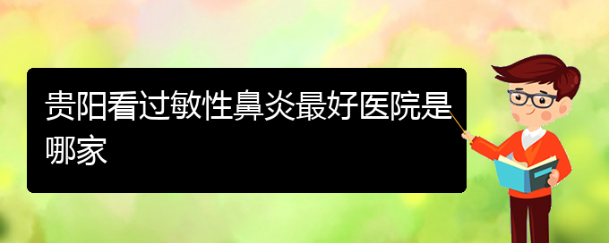 (貴陽看過敏性鼻炎到醫(yī)院需要看哪個科)貴陽看過敏性鼻炎最好醫(yī)院是哪家(圖1) (貴陽看過敏性鼻炎到醫(yī)院需要看哪個科)貴陽看過敏性鼻炎最好醫(yī)院是哪家(圖1)