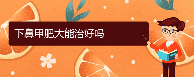 (貴陽(yáng)治療鼻甲肥大好的醫(yī)院)下鼻甲肥大能治好嗎(圖1) (貴陽(yáng)治療鼻甲肥大好的醫(yī)院)下鼻甲肥大能治好嗎(圖1)