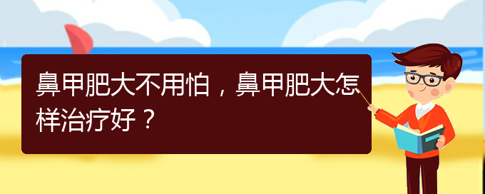 (治鼻甲肥大貴陽的醫(yī)院)鼻甲肥大不用怕，鼻甲肥大怎樣治療好？(圖1)