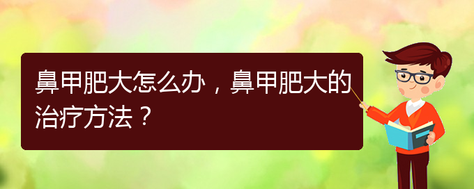 (貴陽(yáng)有效治療鼻甲肥大)鼻甲肥大怎么辦，鼻甲肥大的治療方法？(圖1)