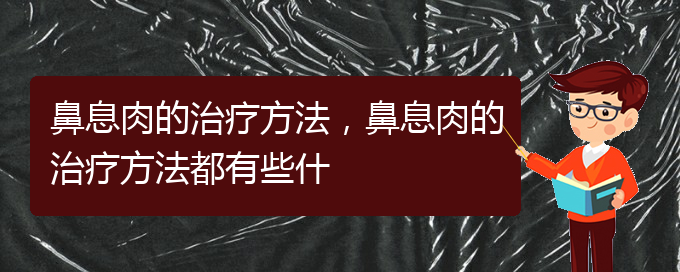 (貴陽什么醫(yī)院治鼻息肉)鼻息肉的治療方法，鼻息肉的治療方法都有些什(圖1)