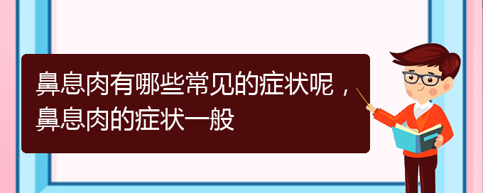 (貴陽治療鼻息肉哪家醫(yī)院比較好)鼻息肉有哪些常見的癥狀呢，鼻息肉的癥狀一般(圖1)