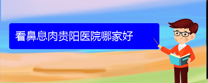 (貴陽(yáng)看鼻息肉醫(yī)院哪里好)看鼻息肉貴陽(yáng)醫(yī)院哪家好(圖1) (貴陽(yáng)看鼻息肉醫(yī)院哪里好)看鼻息肉貴陽(yáng)醫(yī)院哪家好(圖1)