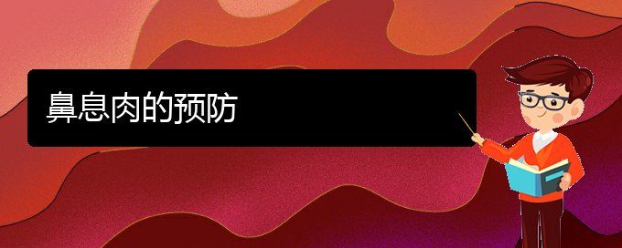 (貴陽一般看鼻息肉要多少錢)鼻息肉的預(yù)防(圖1) (貴陽一般看鼻息肉要多少錢)鼻息肉的預(yù)防(圖1)