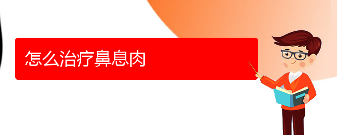 (貴陽鼻息肉手術好的醫(yī)院)怎么治療鼻息肉(圖1) (貴陽鼻息肉手術好的醫(yī)院)怎么治療鼻息肉(圖1)