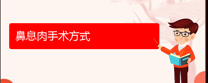(貴陽哪家醫(yī)院看鼻息肉好)鼻息肉手術(shù)方式(圖1) (貴陽哪家醫(yī)院看鼻息肉好)鼻息肉手術(shù)方式(圖1)