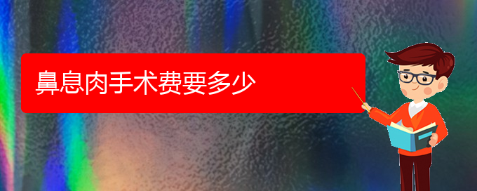 (貴陽看鼻息肉哪個(gè)醫(yī)院比較好)鼻息肉手術(shù)費(fèi)要多少(圖1) (貴陽看鼻息肉哪個(gè)醫(yī)院比較好)鼻息肉手術(shù)費(fèi)要多少(圖1)