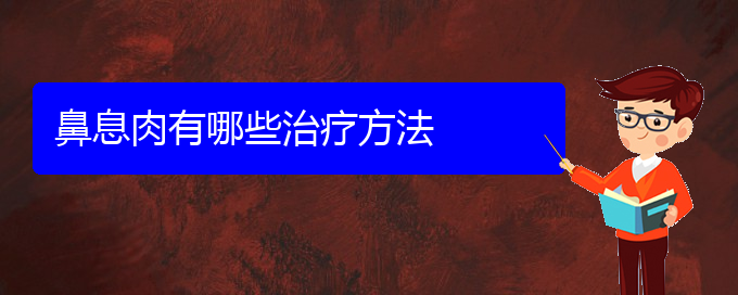 (貴陽鼻息肉治療費用)鼻息肉有哪些治療方法(圖1) (貴陽鼻息肉治療費用)鼻息肉有哪些治療方法(圖1)