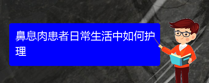 (貴陽治療鼻息肉醫(yī)院好)鼻息肉患者日常生活中如何護(hù)理(圖1) (貴陽治療鼻息肉醫(yī)院好)鼻息肉患者日常生活中如何護(hù)理(圖1)
