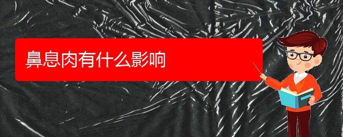 (貴陽鼻息肉治療多少費(fèi)用)鼻息肉有什么影響(圖1)