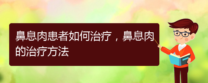 (貴陽看鼻息肉哪兒好)鼻息肉患者如何治療，鼻息肉的治療方法(圖1)