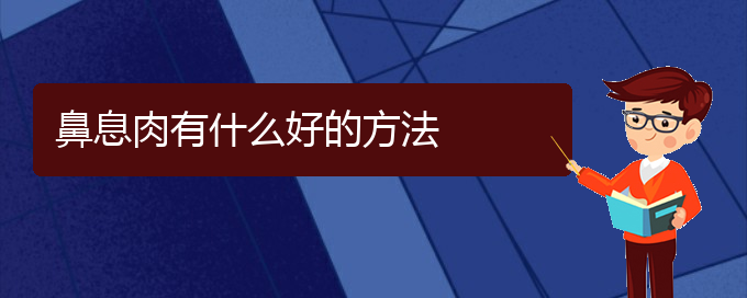 (貴陽(yáng)哪家醫(yī)院治鼻息肉最好)鼻息肉有什么好的方法(圖1) (貴陽(yáng)哪家醫(yī)院治鼻息肉最好)鼻息肉有什么好的方法(圖1)