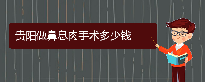 (貴陽治鼻息肉療效好的醫(yī)院)貴陽做鼻息肉手術多少錢(圖1)