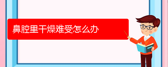 (貴陽那個醫(yī)院看鼻腔乳頭狀瘤最好)鼻腔里干燥難受怎么辦(圖1) (貴陽那個醫(yī)院看鼻腔乳頭狀瘤最好)鼻腔里干燥難受怎么辦(圖1)