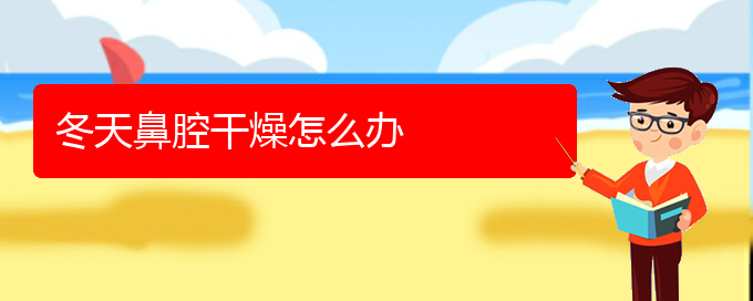 (貴陽看鼻腔乳頭狀瘤哪家醫(yī)院比較好)冬天鼻腔干燥怎么辦(圖1) (貴陽看鼻腔乳頭狀瘤哪家醫(yī)院比較好)冬天鼻腔干燥怎么辦(圖1)