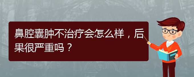 (貴陽銘仁醫(yī)院看鼻腔乳頭狀瘤好不好)鼻腔囊腫不治療會(huì)怎么樣，后果很嚴(yán)重嗎？(圖1)