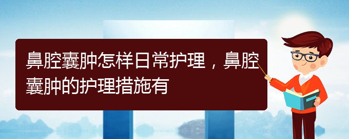 (貴陽治鼻腔腫瘤好的鼻腔腫瘤醫(yī)院)鼻腔囊腫怎樣日常護(hù)理，鼻腔囊腫的護(hù)理措施有(圖1)