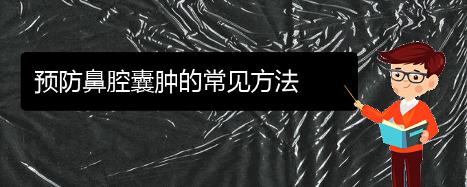(貴陽看鼻腔乳頭狀瘤大概要多少錢)預(yù)防鼻腔囊腫的常見方法(圖1) (貴陽看鼻腔乳頭狀瘤大概要多少錢)預(yù)防鼻腔囊腫的常見方法(圖1)