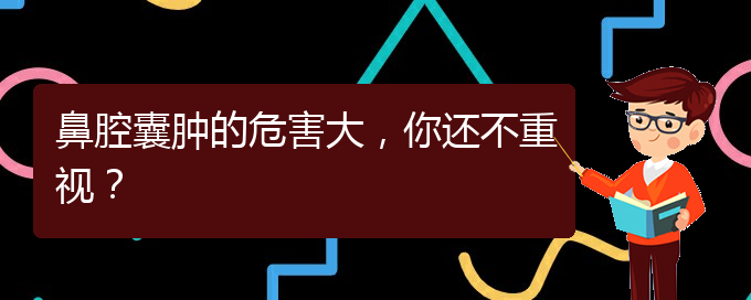 (治鼻腔腫瘤貴陽療效好的醫(yī)院)鼻腔囊腫的危害大，你還不重視？(圖1)
