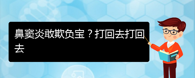 (貴陽慢性副鼻竇炎的治療)鼻竇炎敢欺負(fù)寶？打回去打回去(圖1)