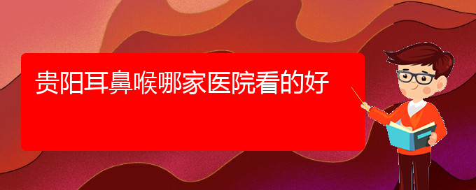 (貴陽(yáng)哪家醫(yī)院能治好鼻竇炎)貴陽(yáng)耳鼻喉哪家醫(yī)院看的好(圖1) (貴陽(yáng)哪家醫(yī)院能治好鼻竇炎)貴陽(yáng)耳鼻喉哪家醫(yī)院看的好(圖1)