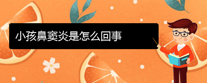 (貴陽(yáng)銘仁耳鼻喉醫(yī)院能看鼻竇炎嗎)小孩鼻竇炎是怎么回事(圖1) (貴陽(yáng)銘仁耳鼻喉醫(yī)院能看鼻竇炎嗎)小孩鼻竇炎是怎么回事(圖1)