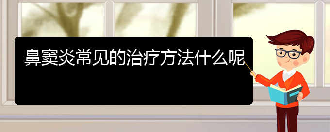 (治療鼻竇炎貴陽哪個(gè)醫(yī)院好)鼻竇炎常見的治療方法什么呢(圖1) (治療鼻竇炎貴陽哪個(gè)醫(yī)院好)鼻竇炎常見的治療方法什么呢(圖1)