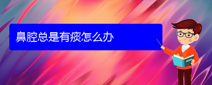(貴陽做鼻腔腫瘤手術(shù)哪家好)鼻腔總是有痰怎么辦(圖1) (貴陽做鼻腔腫瘤手術(shù)哪家好)鼻腔總是有痰怎么辦(圖1)