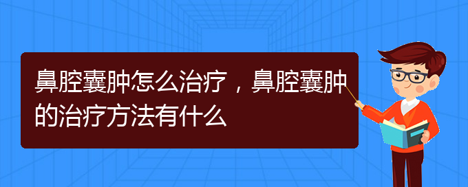 (貴陽一般的二級醫(yī)院可以看鼻腔腫瘤嗎)鼻腔囊腫怎么治療，鼻腔囊腫的治療方法有什么(圖1)